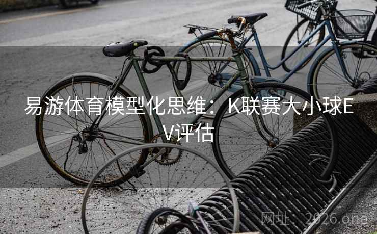 易游体育模型化思维:K联赛大小球EV评估 易游体育模型化思维:K联赛大小球EV评估