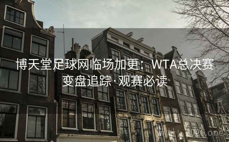博天堂足球网临场加更:WTA总决赛变盘追踪·观赛必读 博天堂足球网临场加更:WTA总决赛变盘追踪·观赛必读