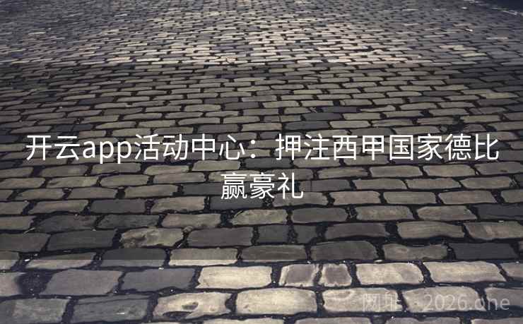 开云app活动中心:押注西甲国家德比赢豪礼 开云app活动中心:押注西甲国家德比赢豪礼