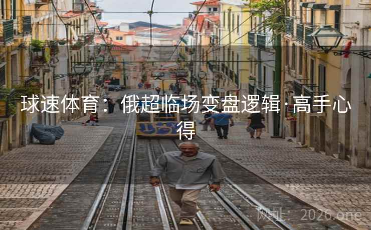 球速体育:俄超临场变盘逻辑·高手心得 球速体育:俄超临场变盘逻辑·高手心得