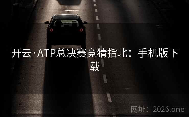 开云·ATP总决赛竞猜指北：手机版下载