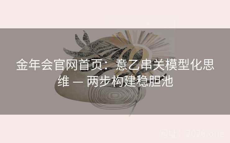 金年会官网首页:意乙串关模型化思维 — 两步构建稳胆池 金年会官网首页:意乙串关模型化思维 — 两步构建稳胆池