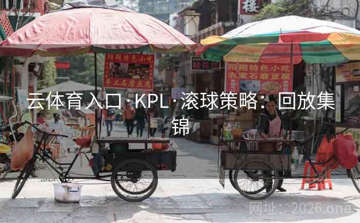 云体育入口·KPL·滚球策略:回放集锦 云体育入口·KPL·滚球策略:回放集锦