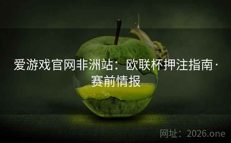 爱游戏官网非洲站:欧联杯押注指南·赛前情报 爱游戏官网非洲站:欧联杯押注指南·赛前情报