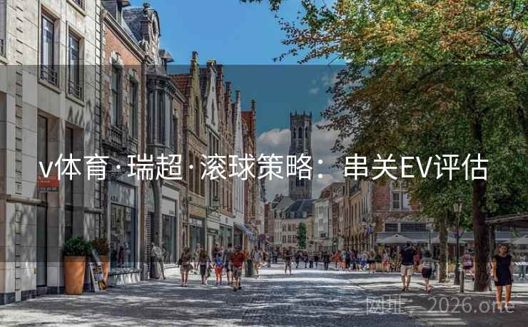 v体育·瑞超·滚球策略:串关EV评估 v体育·瑞超·滚球策略:串关EV评估