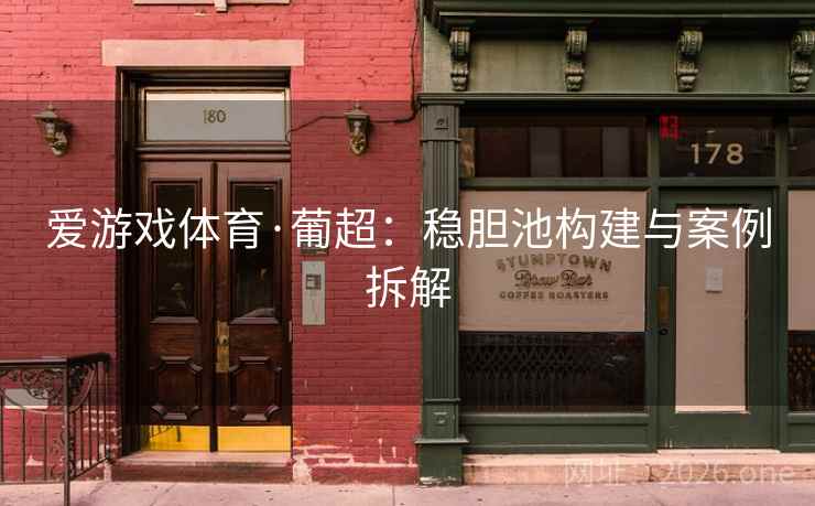 爱游戏体育·葡超:稳胆池构建与案例拆解 爱游戏体育·葡超:稳胆池构建与案例拆解