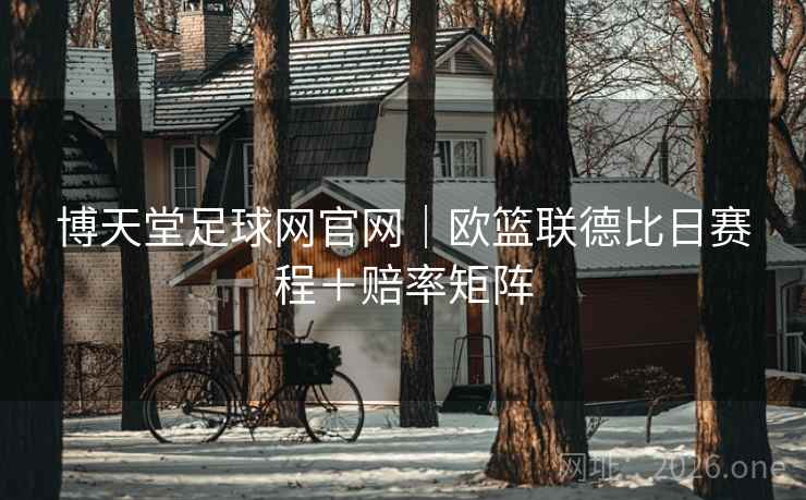 博天堂足球网官网|欧篮联德比日赛程+赔率矩阵 博天堂足球网官网|欧篮联德比日赛程+赔率矩阵