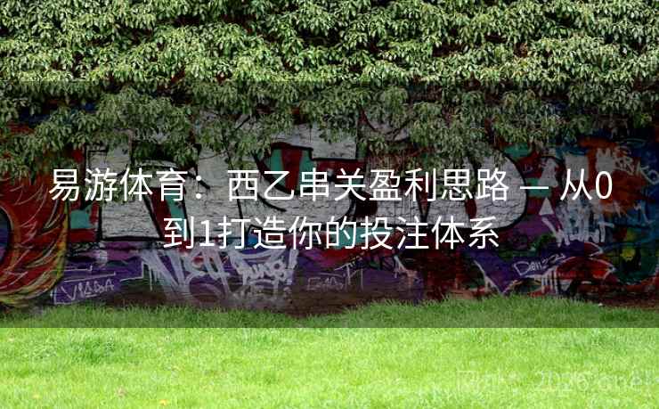 易游体育：西乙串关盈利思路 — 从0到1打造你的投注体系