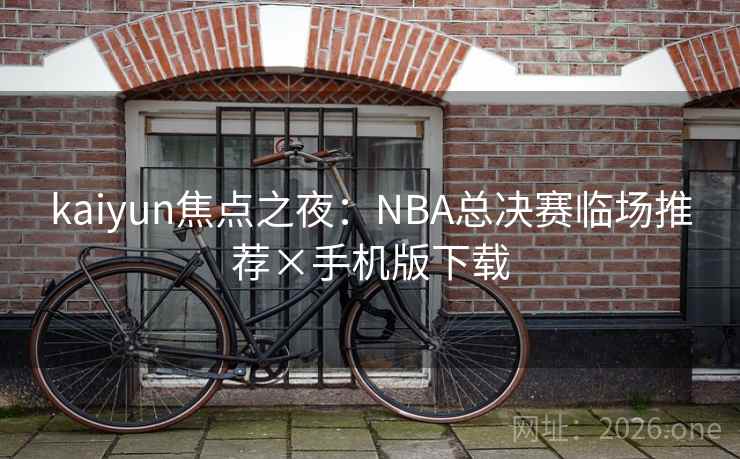 kaiyun焦点之夜：NBA总决赛临场推荐×手机版下载