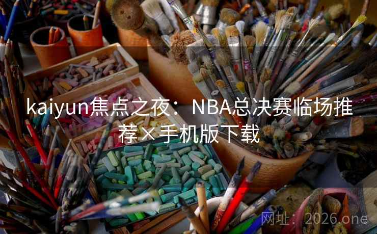 kaiyun焦点之夜:NBA总决赛临场推荐×手机版下载 kaiyun焦点之夜:NBA总决赛临场推荐×手机版下载