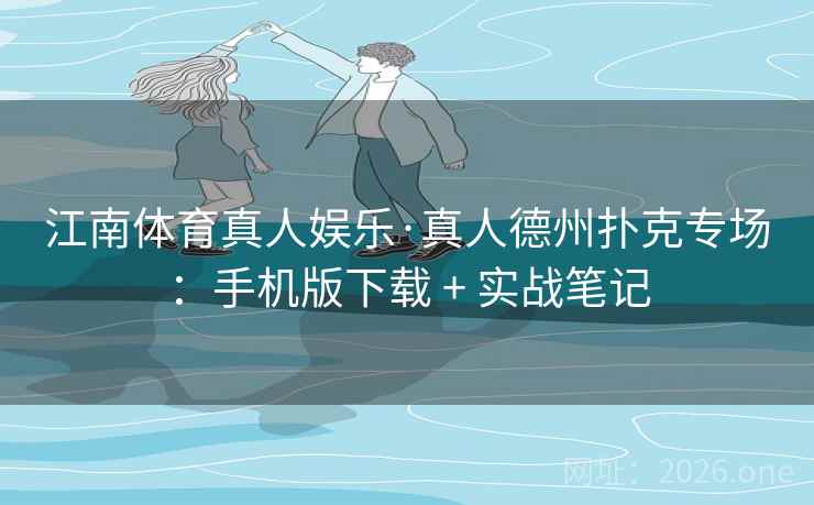 江南体育真人娱乐·真人德州扑克专场:手机版下载 + 实战笔记 江南体育真人娱乐·真人德州扑克专场:手机版下载 + 实战笔记