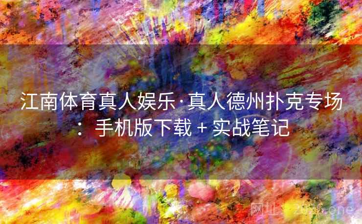 江南体育真人娱乐·真人德州扑克专场:手机版下载 + 实战笔记