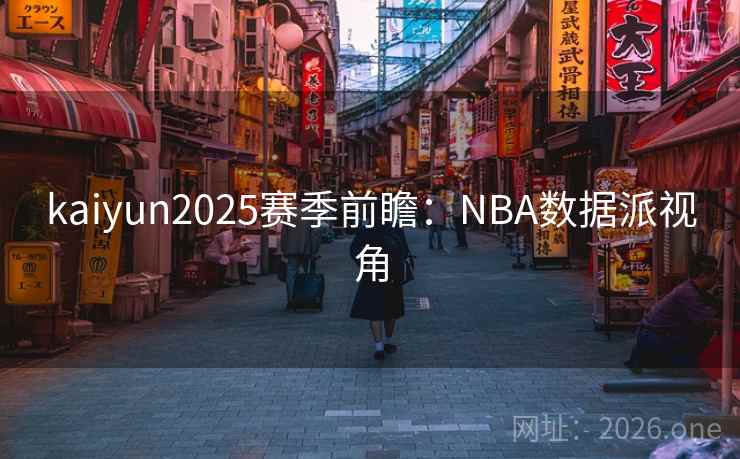 kaiyun2025赛季前瞻:NBA数据派视角 kaiyun2025赛季前瞻:NBA数据派视角