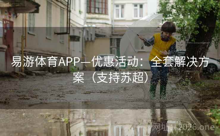 易游体育APP—优惠活动:全套解决方案(支持苏超) 易游体育APP—优惠活动:全套解决方案(支持苏超)