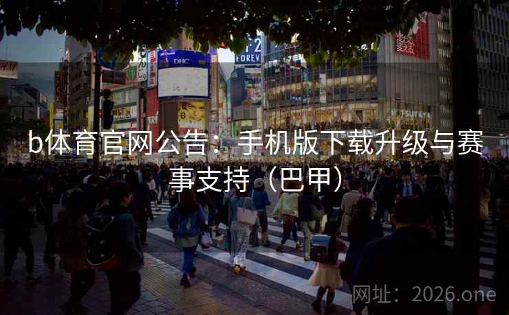 b体育官网公告:手机版下载升级与赛事支持(巴甲) b体育官网公告:手机版下载升级与赛事支持(巴甲)
