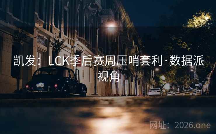 凯发:LCK季后赛周压哨套利·数据派视角 凯发:LCK季后赛周压哨套利·数据派视角