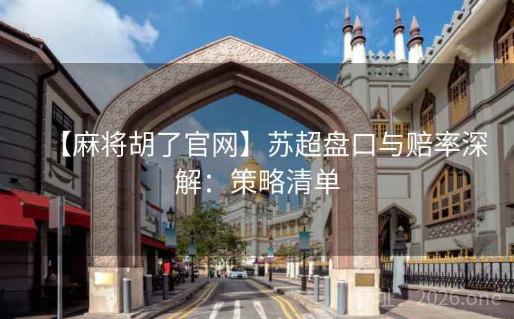 【麻将胡了官网】苏超盘口与赔率深解:策略清单 【麻将胡了官网】苏超盘口与赔率深解:策略清单