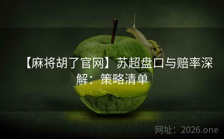 【麻将胡了官网】苏超盘口与赔率深解：策略清单