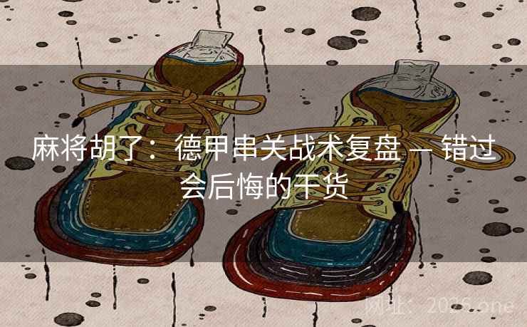麻将胡了:德甲串关战术复盘 — 错过会后悔的干货 麻将胡了:德甲串关战术复盘 — 错过会后悔的干货