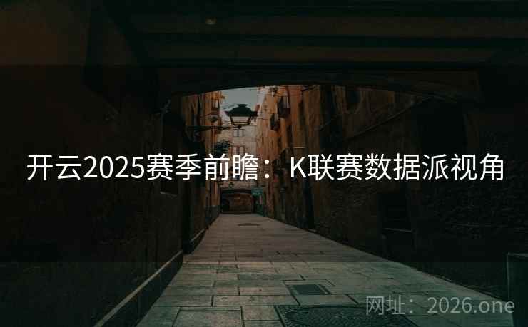 开云2025赛季前瞻：K联赛数据派视角
