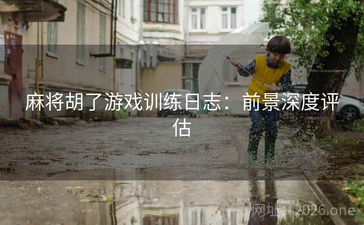 麻将胡了游戏训练日志:前景深度评估 麻将胡了游戏训练日志:前景深度评估