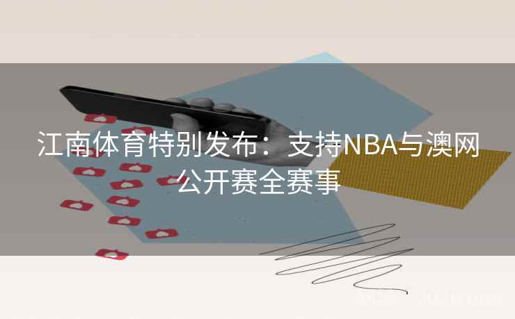 江南体育特别发布:支持NBA与澳网公开赛全赛事 江南体育特别发布:支持NBA与澳网公开赛全赛事
