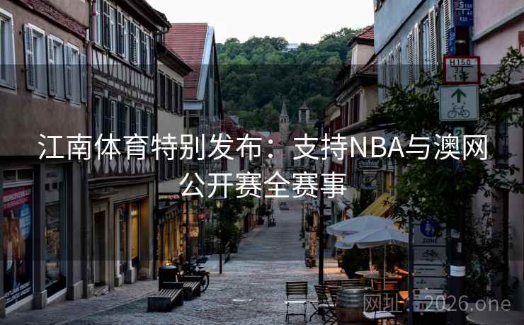 江南体育特别发布：支持NBA与澳网公开赛全赛事
