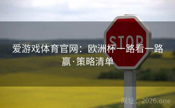 爱游戏体育官网:欧洲杯一路看一路赢·策略清单 爱游戏体育官网:欧洲杯一路看一路赢·策略清单