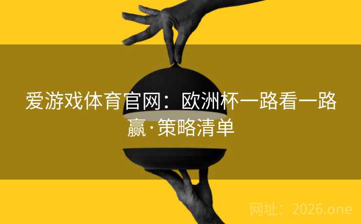 爱游戏体育官网：欧洲杯一路看一路赢·策略清单