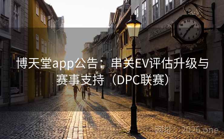 博天堂app公告:串关EV评估升级与赛事支持(DPC联赛) 博天堂app公告:串关EV评估升级与赛事支持(DPC联赛)