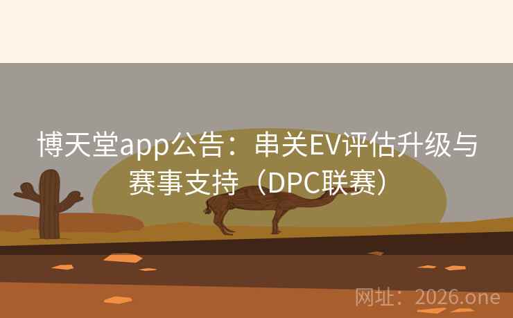 博天堂app公告：串关EV评估升级与赛事支持（DPC联赛）