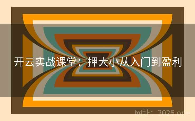 开云实战课堂:押大小从入门到盈利 开云实战课堂:押大小从入门到盈利