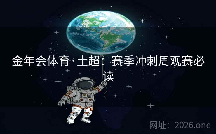 金年会体育·土超：赛季冲刺周观赛必读