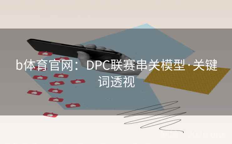 b体育官网:DPC联赛串关模型·关键词透视 b体育官网:DPC联赛串关模型·关键词透视