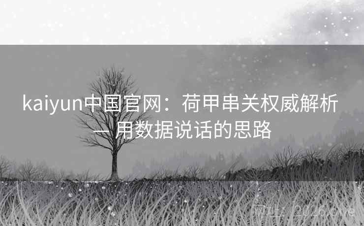 kaiyun中国官网:荷甲串关权威解析 — 用数据说话的思路 kaiyun中国官网:荷甲串关权威解析 — 用数据说话的思路