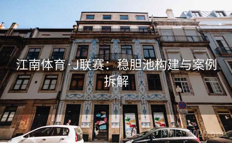 江南体育·J联赛:稳胆池构建与案例拆解 江南体育·J联赛:稳胆池构建与案例拆解