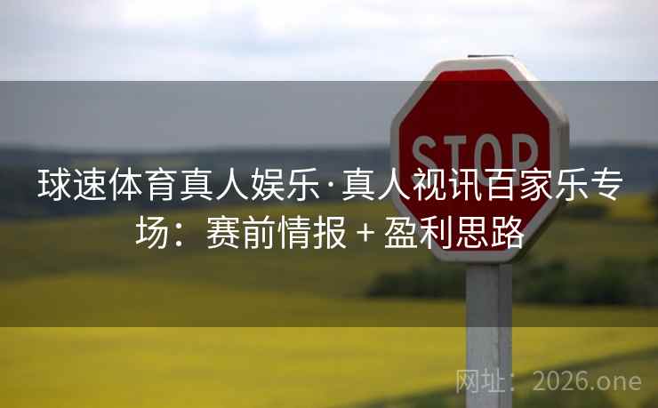 球速体育真人娱乐·真人视讯百家乐专场:赛前情报 + 盈利思路 球速体育真人娱乐·真人视讯百家乐专场:赛前情报 + 盈利思路