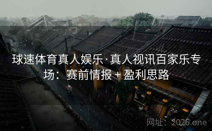 球速体育真人娱乐·真人视讯百家乐专场:赛前情报 + 盈利思路