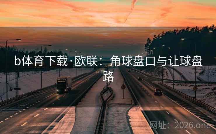 b体育下载·欧联:角球盘口与让球盘路 b体育下载·欧联:角球盘口与让球盘路