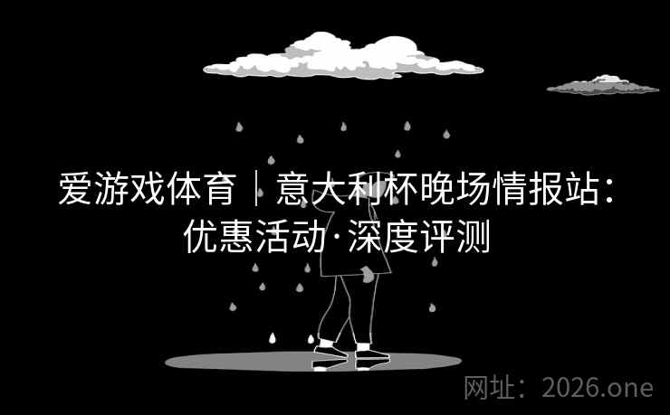 爱游戏体育|意大利杯晚场情报站:优惠活动·深度评测 爱游戏体育|意大利杯晚场情报站:优惠活动·深度评测