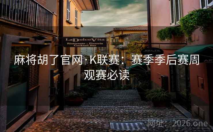 麻将胡了官网·K联赛:赛季季后赛周观赛必读 麻将胡了官网·K联赛:赛季季后赛周观赛必读