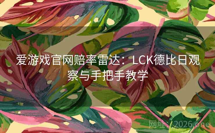 爱游戏官网赔率雷达:LCK德比日观察与手把手教学 爱游戏官网赔率雷达:LCK德比日观察与手把手教学