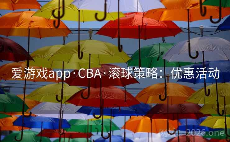 爱游戏app·CBA·滚球策略:优惠活动 爱游戏app·CBA·滚球策略:优惠活动