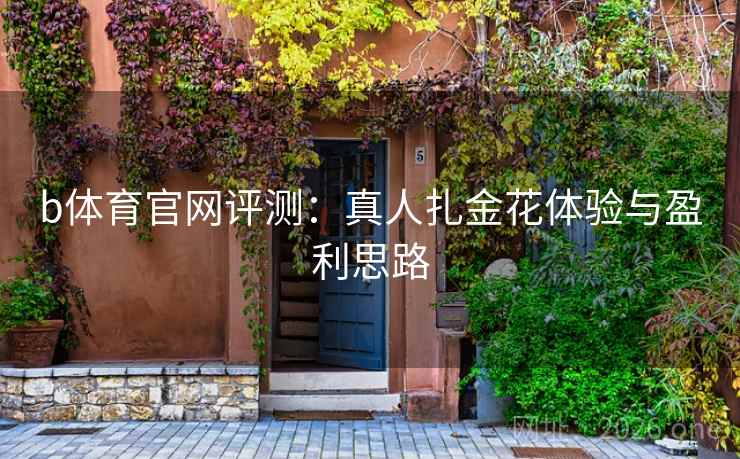 b体育官网评测:真人扎金花体验与盈利思路 b体育官网评测:真人扎金花体验与盈利思路