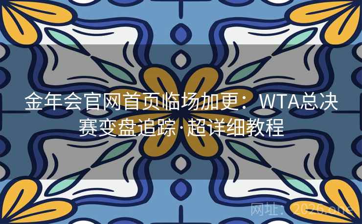 金年会官网首页临场加更:WTA总决赛变盘追踪·超详细教程 金年会官网首页临场加更:WTA总决赛变盘追踪·超详细教程