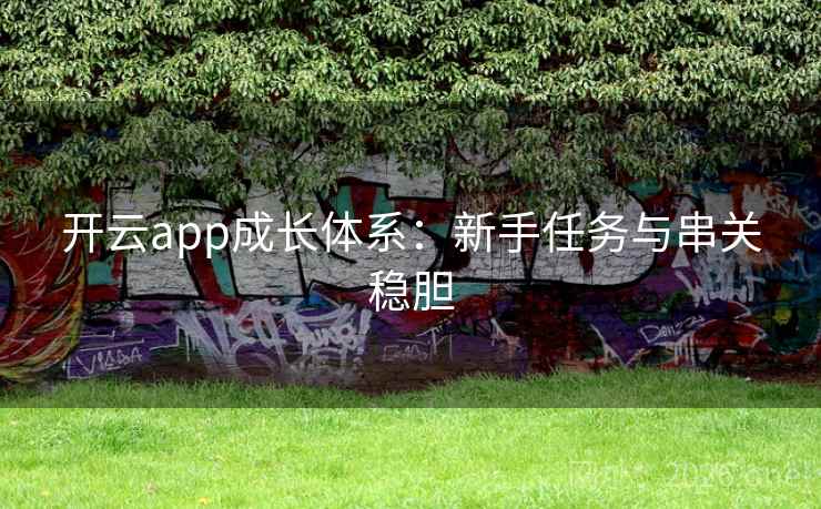 开云app成长体系:新手任务与串关稳胆 开云app成长体系:新手任务与串关稳胆