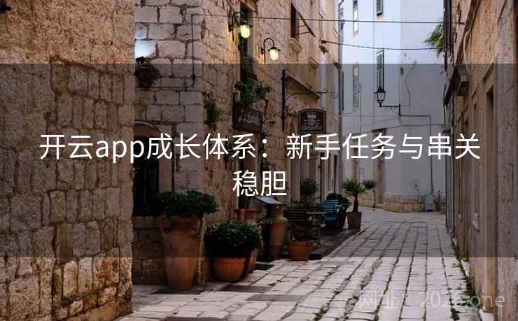 开云app成长体系:新手任务与串关稳胆 开云app成长体系:新手任务与串关稳胆