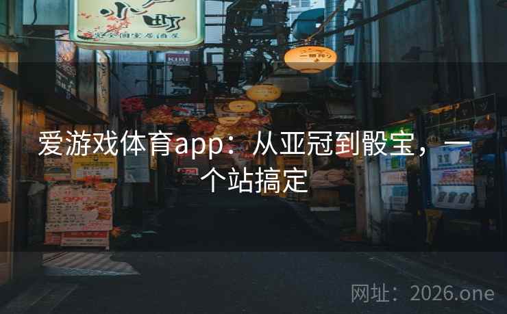 爱游戏体育app:从亚冠到骰宝,一个站搞定 爱游戏体育app:从亚冠到骰宝,一个站搞定