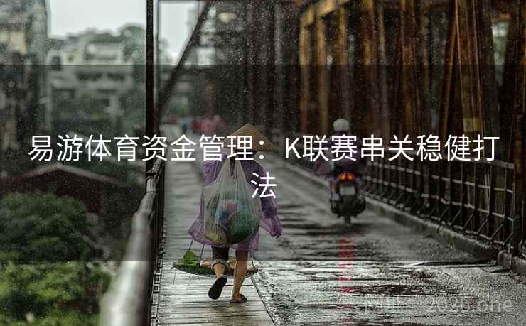 易游体育资金管理:K联赛串关稳健打法 易游体育资金管理:K联赛串关稳健打法