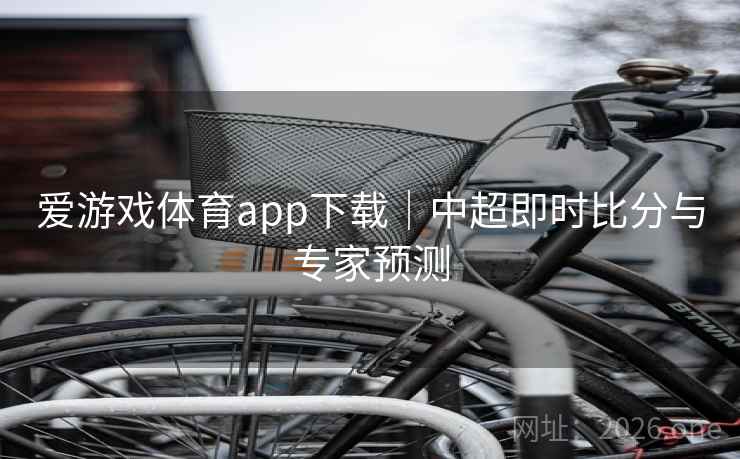 爱游戏体育app下载|中超即时比分与专家预测 爱游戏体育app下载|中超即时比分与专家预测